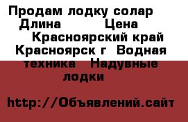 Продам лодку солар 450 › Длина ­ 450 › Цена ­ 55 000 - Красноярский край, Красноярск г. Водная техника » Надувные лодки   